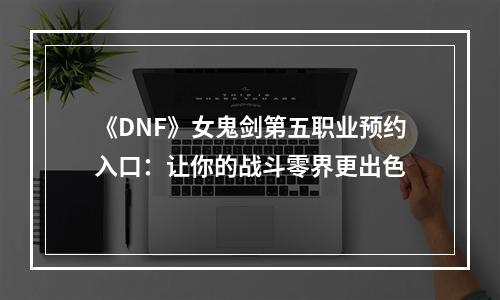 《DNF》女鬼剑第五职业预约入口：让你的战斗零界更出色