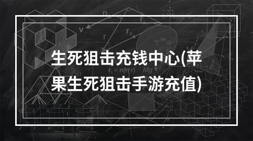 生死狙击充钱中心(苹果生死狙击手游充值)