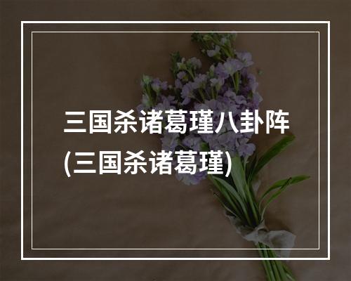 三国杀诸葛瑾八卦阵(三国杀诸葛瑾)