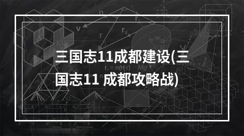 三国志11成都建设(三国志11 成都攻略战)