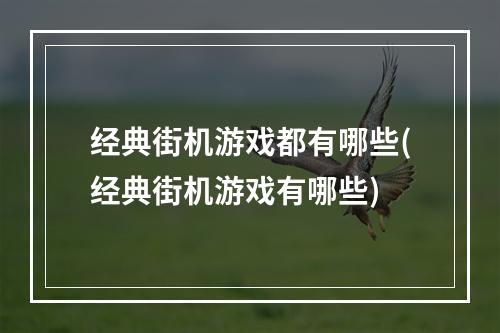 经典街机游戏都有哪些(经典街机游戏有哪些)