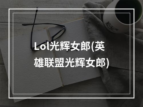 Lol光辉女郎(英雄联盟光辉女郎)