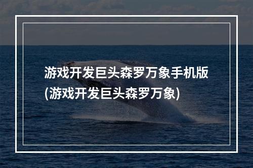 游戏开发巨头森罗万象手机版(游戏开发巨头森罗万象)