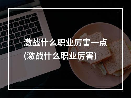 激战什么职业厉害一点(激战什么职业厉害)