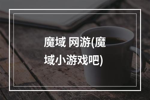 魔域 网游(魔域小游戏吧)