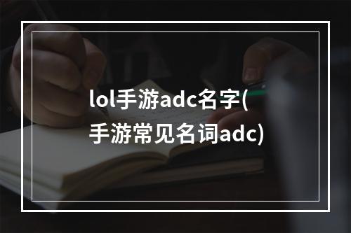 lol手游adc名字(手游常见名词adc)