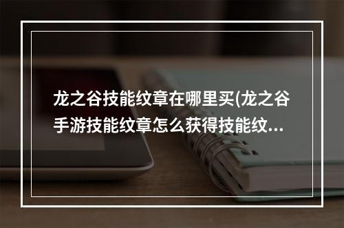 龙之谷技能纹章在哪里买(龙之谷手游技能纹章怎么获得技能纹章商店在哪里)