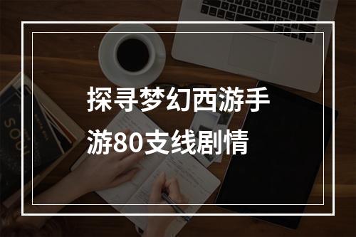 探寻梦幻西游手游80支线剧情