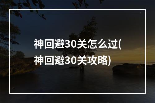 神回避30关怎么过(神回避30关攻略)