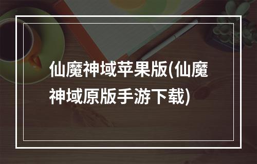 仙魔神域苹果版(仙魔神域原版手游下载)