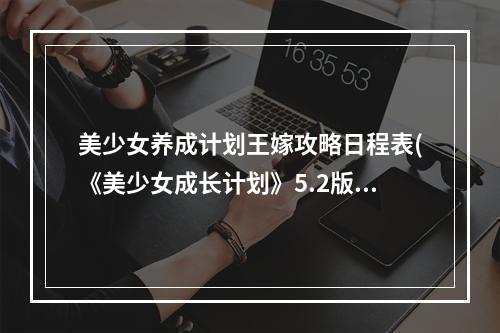 美少女养成计划王嫁攻略日程表(《美少女成长计划》5.2版本王嫁篇攻略)