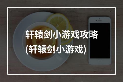 轩辕剑小游戏攻略(轩辕剑小游戏)