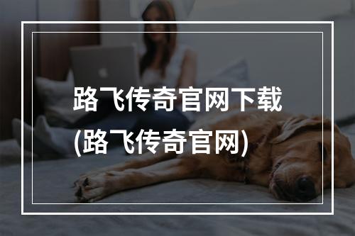 路飞传奇官网下载(路飞传奇官网)