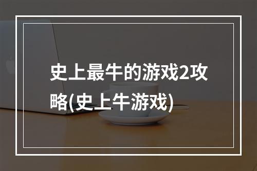 史上最牛的游戏2攻略(史上牛游戏)