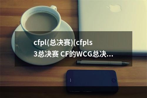 cfpl(总决赛)(cfpls3总决赛 CF的WCG总决赛中国是哪几个战队)