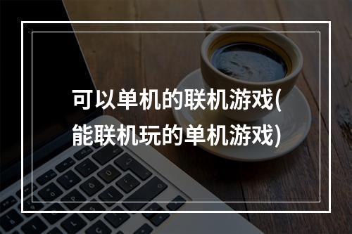 可以单机的联机游戏(能联机玩的单机游戏)