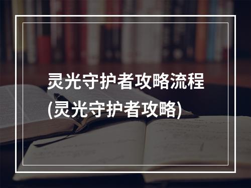 灵光守护者攻略流程(灵光守护者攻略)