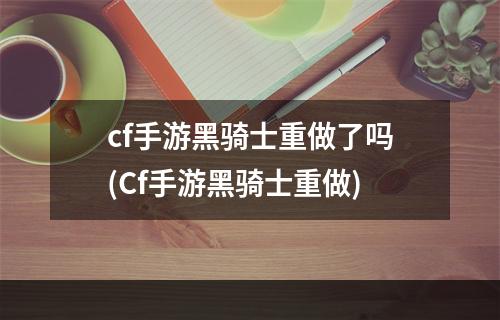 cf手游黑骑士重做了吗(Cf手游黑骑士重做)