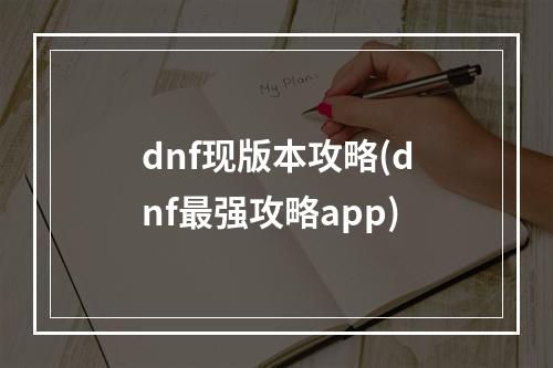 dnf现版本攻略(dnf最强攻略app)