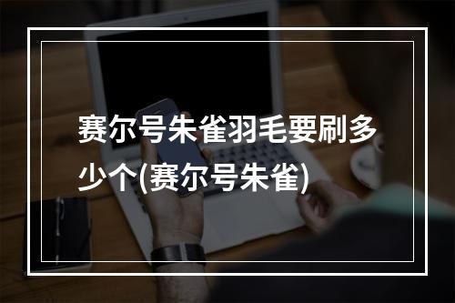 赛尔号朱雀羽毛要刷多少个(赛尔号朱雀)