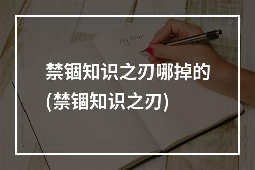 禁锢知识之刃哪掉的(禁锢知识之刃)