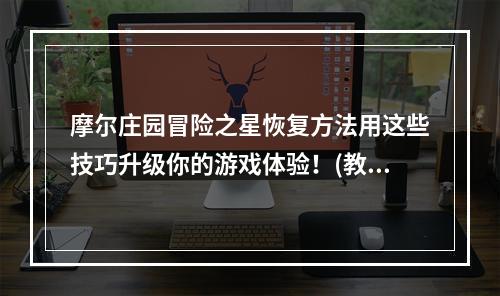 摩尔庄园冒险之星恢复方法用这些技巧升级你的游戏体验！(教你成为真正的冒险高手)