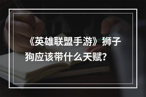 《英雄联盟手游》狮子狗应该带什么天赋？