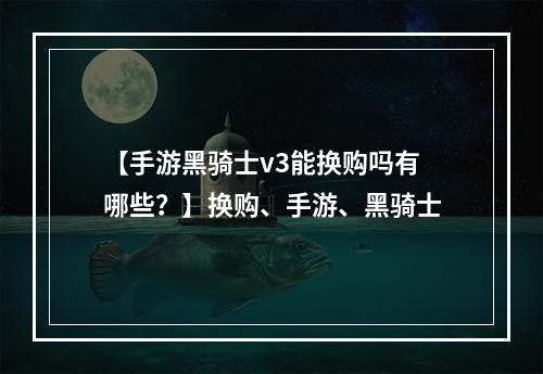 【手游黑骑士v3能换购吗有哪些？】换购、手游、黑骑士