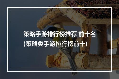 策略手游排行榜推荐 前十名(策略类手游排行榜前十)