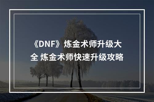 《DNF》炼金术师升级大全 炼金术师快速升级攻略