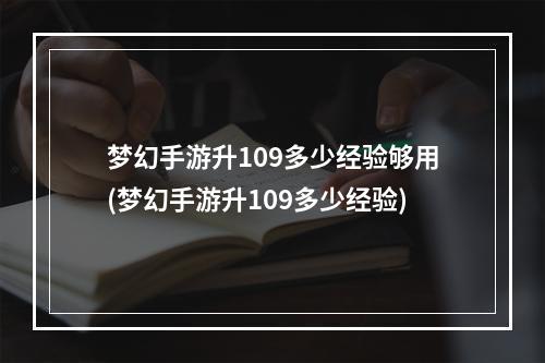 梦幻手游升109多少经验够用(梦幻手游升109多少经验)