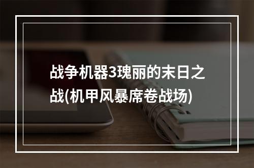 战争机器3瑰丽的末日之战(机甲风暴席卷战场)