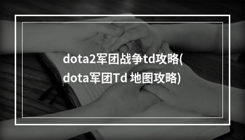 dota2军团战争td攻略(dota军团Td 地图攻略)