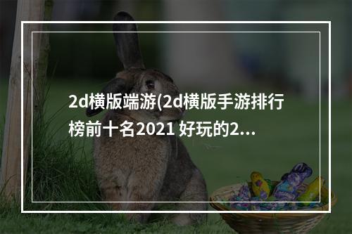 2d横版端游(2d横版手游排行榜前十名2021 好玩的2d横版手游合集推荐)