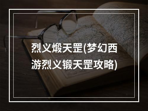 烈义煅天罡(梦幻西游烈义锻天罡攻略)