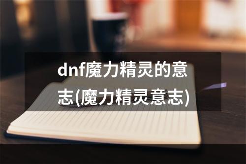 dnf魔力精灵的意志(魔力精灵意志)