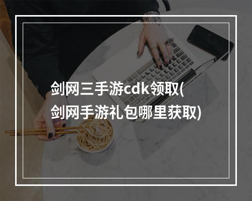 剑网三手游cdk领取(剑网手游礼包哪里获取)