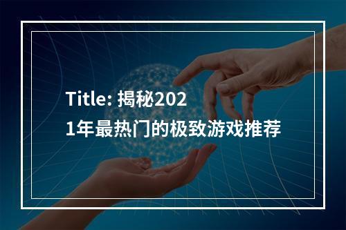 Title: 揭秘2021年最热门的极致游戏推荐