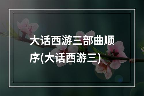 大话西游三部曲顺序(大话西游三)