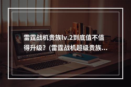 雷霆战机贵族lv.2到底值不值得升级？(雷霆战机超级贵族lv.2专属特权一览)