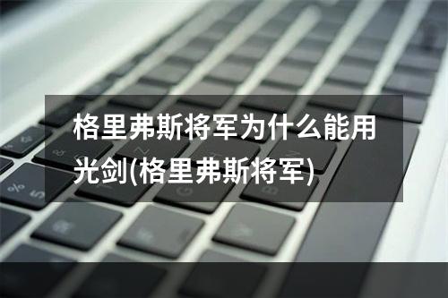 格里弗斯将军为什么能用光剑(格里弗斯将军)