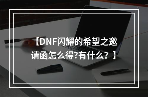 【DNF闪耀的希望之邀请函怎么得?有什么？】