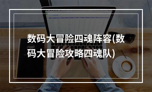 数码大冒险四魂阵容(数码大冒险攻略四魂队)