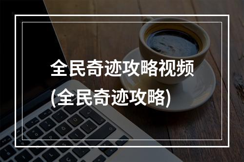 全民奇迹攻略视频(全民奇迹攻略)