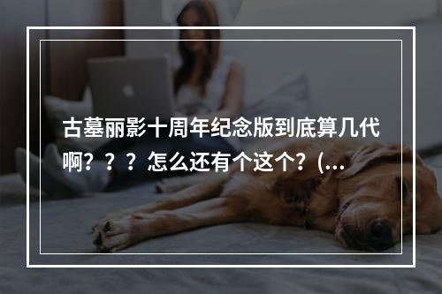 古墓丽影十周年纪念版到底算几代啊？？？怎么还有个这个？(古墓丽影十周年)