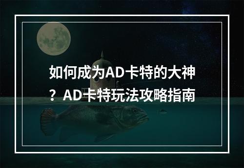 如何成为AD卡特的大神？AD卡特玩法攻略指南