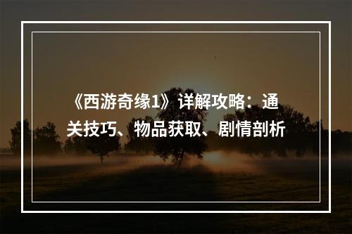 《西游奇缘1》详解攻略：通关技巧、物品获取、剧情剖析