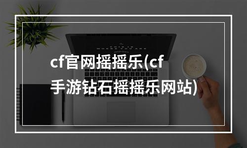 cf官网摇摇乐(cf手游钻石摇摇乐网站)