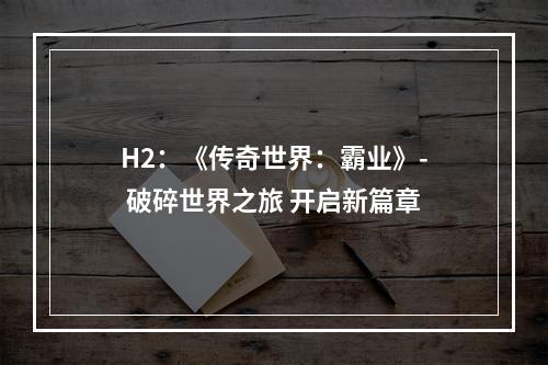 H2：《传奇世界：霸业》- 破碎世界之旅 开启新篇章