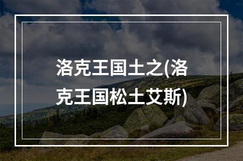 洛克王国土之(洛克王国松土艾斯)